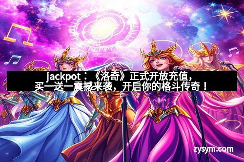 jackpot:《洛奇》正式开放充值,买一送一震撼来袭,开启你的格斗传奇!
